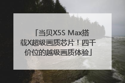 当贝X5S Max搭载X超级画质芯片！四千价位的越级画质体验