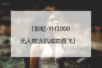 彩虹-YH1000无人物流机成功首飞
