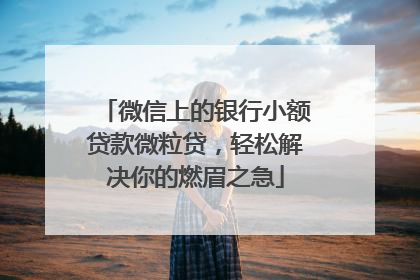 微信上的银行小额贷款微粒贷，轻松解决你的燃眉之急