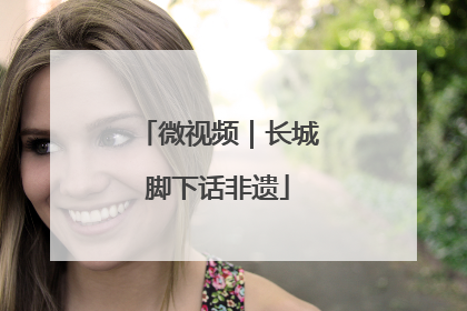 微视频｜长城脚下话非遗