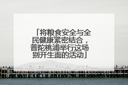 将粮食安全与全民健康紧密结合，普陀桃浦举行这场别开生面的活动