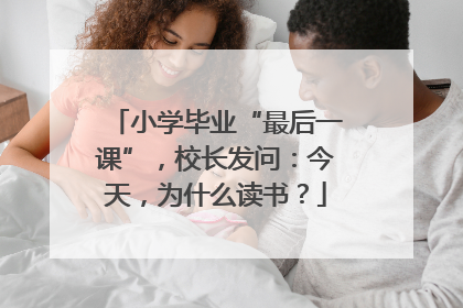 小学毕业“最后一课”，校长发问：今天，为什么读书？