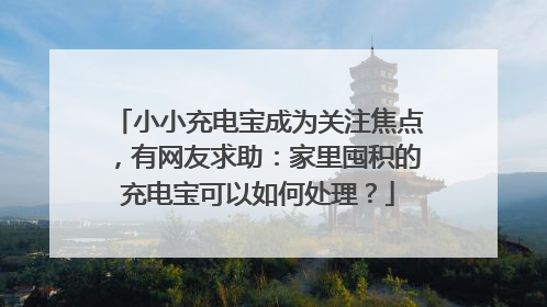 小小充电宝成为关注焦点，有网友求助：家里囤积的充电宝可以如何处理？