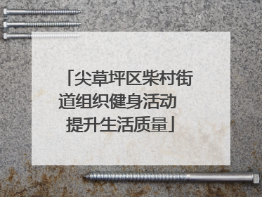 尖草坪区柴村街道组织健身活动 提升生活质量