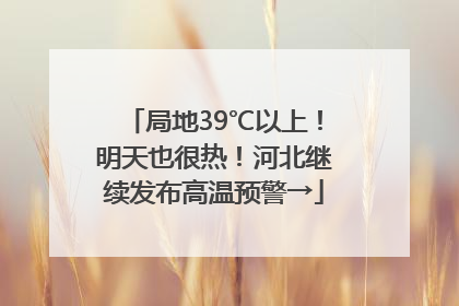 局地39℃以上！明天也很热！河北继续发布高温预警→
