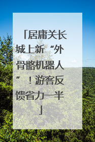 居庸关长城上新“外骨骼机器人”！游客反馈省力一半