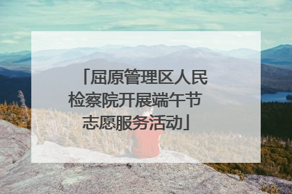 屈原管理区人民检察院开展端午节志愿服务活动