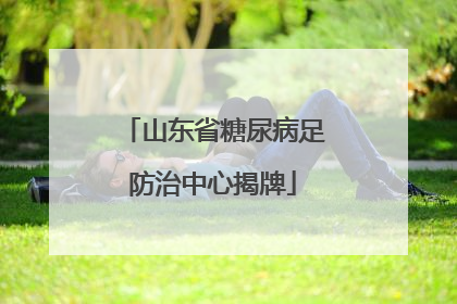 山东省糖尿病足防治中心揭牌