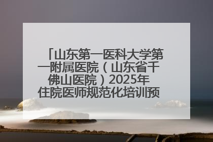 山东第一医科大学第一附属医院（山东省千佛山医院）2025年住院医师规范化培训预招收简章发布