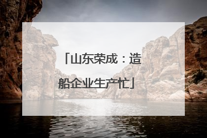 山东荣成：造船企业生产忙