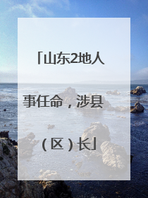 山东2地人事任命，涉县（区）长