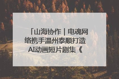 山海协作｜电魂网络携手温州泰顺打造AI动画短片剧集《寻梦泰顺》