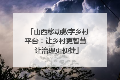 山西移动数字乡村平台：让乡村更智慧 让治理更便捷