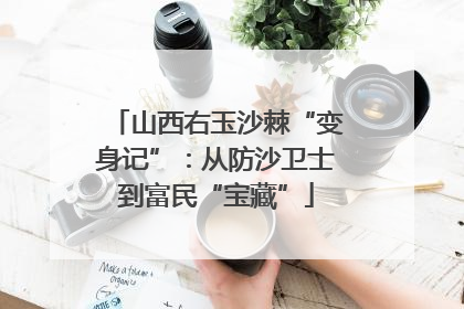 山西右玉沙棘“变身记”：从防沙卫士到富民“宝藏”