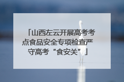 山西左云开展高考考点食品安全专项检查严守高考“食安关”