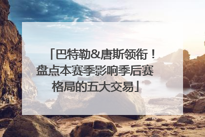 巴特勒&唐斯领衔！盘点本赛季影响季后赛格局的五大交易