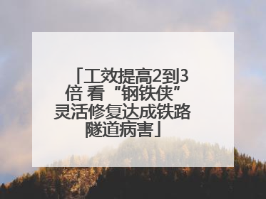 工效提高2到3倍 看“钢铁侠”灵活修复达成铁路隧道病害