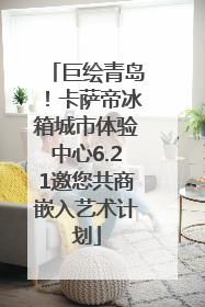 巨绘青岛！卡萨帝冰箱城市体验中心6.21邀您共商嵌入艺术计划