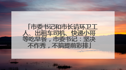 市委书记和市长请环卫工人、出租车司机、快递小哥等吃早餐，市委书记：坚决不作秀，不搞提前彩排