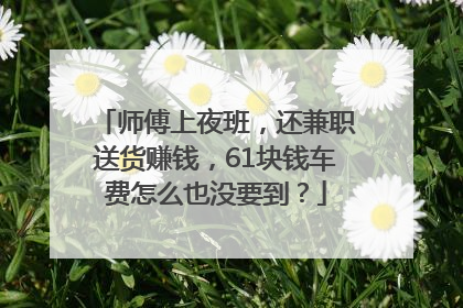 师傅上夜班，还兼职送货赚钱，61块钱车费怎么也没要到？