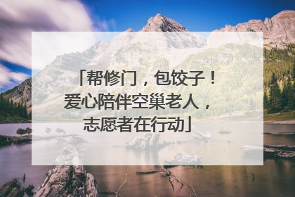 帮修门，包饺子！爱心陪伴空巢老人，志愿者在行动