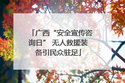 广西“安全宣传咨询日” 无人救援装备引民众驻足
