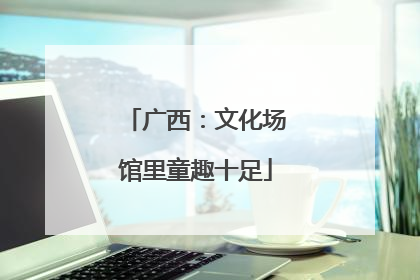 广西：文化场馆里童趣十足