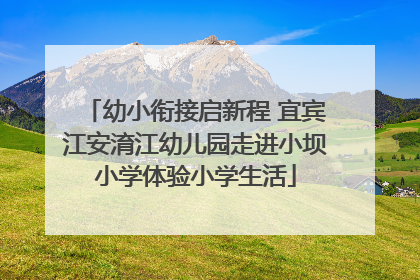 幼小衔接启新程 宜宾江安淯江幼儿园走进小坝小学体验小学生活