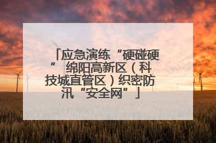 应急演练“硬碰硬” 绵阳高新区（科技城直管区）织密防汛“安全网”
