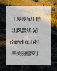 废砖瓦里砌出风景线 湖南靖州深山村寨美丽嬗变