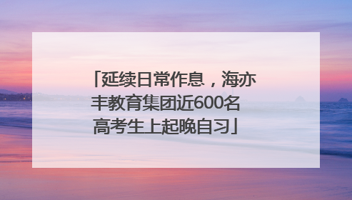 延续日常作息，海亦丰教育集团近600名高考生上起晚自习