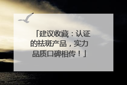建议收藏：认证的祛斑产品，实力品质口碑相传！