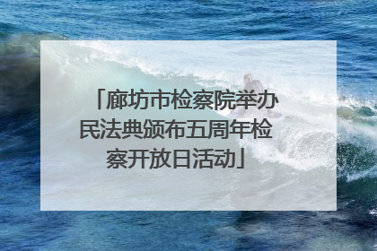 廊坊市检察院举办民法典颁布五周年检察开放日活动