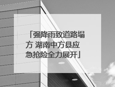 强降雨致道路塌方 湖南中方县应急抢险全力展开