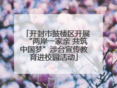 开封市鼓楼区开展“两岸一家亲 共筑中国梦”涉台宣传教育进校园活动