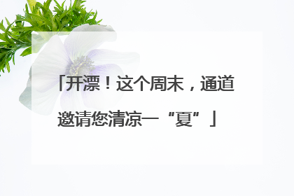 开漂！这个周末，通道邀请您清凉一“夏”