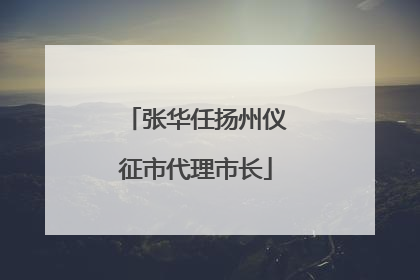 张华任扬州仪征市代理市长