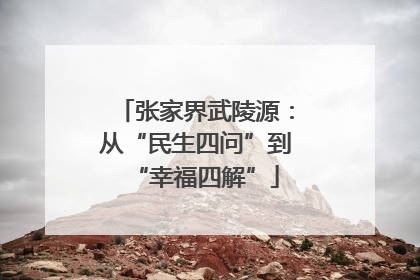 张家界武陵源：从“民生四问”到“幸福四解”