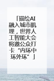 描绘AI融入城市肌理，世界人工智能大会将邀公众打卡“内环中环外环”