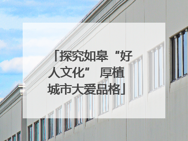 探究如皋“好人文化” 厚植城市大爱品格
