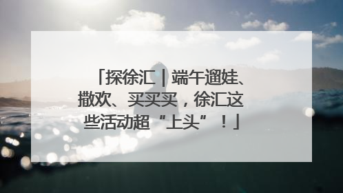 探徐汇｜端午遛娃、撒欢、买买买，徐汇这些活动超“上头”！