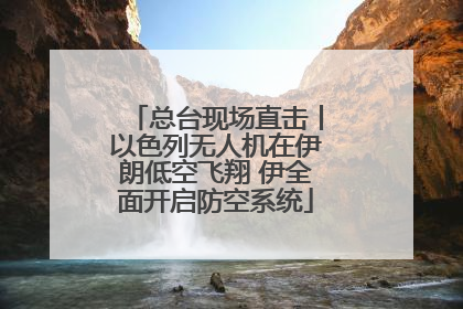 总台现场直击丨以色列无人机在伊朗低空飞翔 伊全面开启防空系统