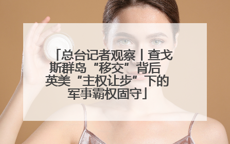 总台记者观察丨查戈斯群岛“移交”背后 英美“主权让步”下的军事霸权固守