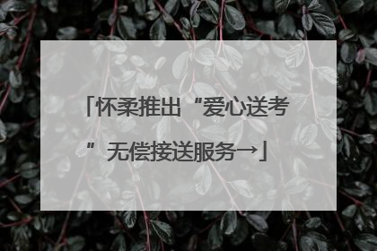 怀柔推出“爱心送考”无偿接送服务→