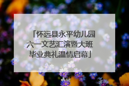 怀远县永平幼儿园六一文艺汇演暨大班毕业典礼温情启幕