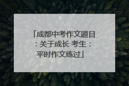 成都中考作文题目：关于成长 考生：平时作文练过