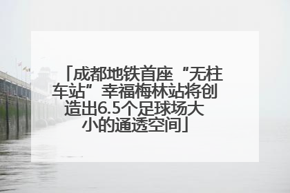 成都地铁首座“无柱车站”幸福梅林站将创造出6.5个足球场大小的通透空间