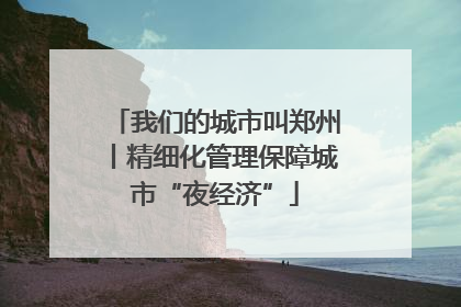 我们的城市叫郑州丨精细化管理保障城市“夜经济”