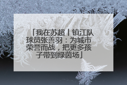 我在苏超丨镇江队球员张善羽：为城市荣誉而战，把更多孩子带到绿茵场