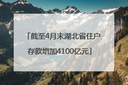 截至4月末湖北省住户存款增加4100亿元